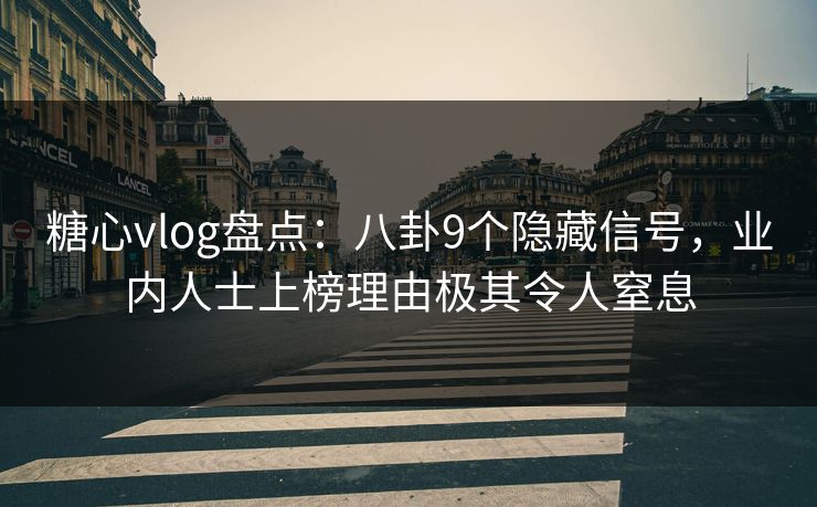 糖心vlog盘点：八卦9个隐藏信号，业内人士上榜理由极其令人窒息