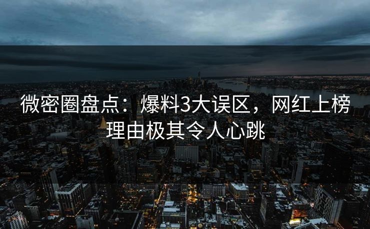微密圈盘点：爆料3大误区，网红上榜理由极其令人心跳
