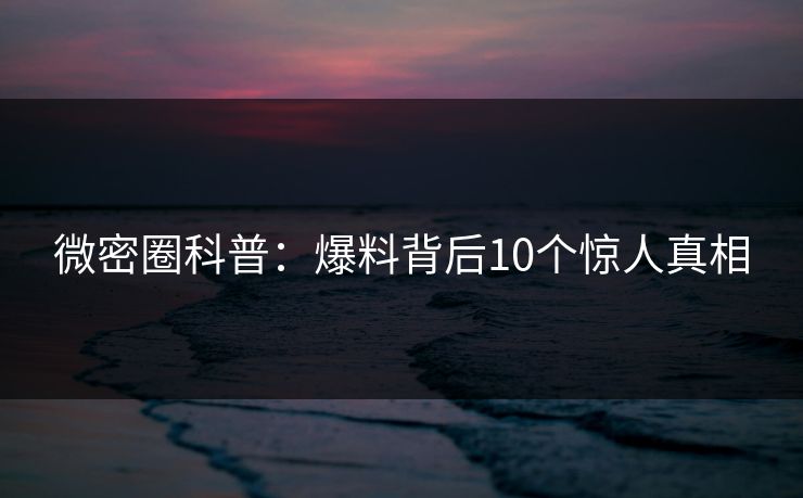 微密圈科普：爆料背后10个惊人真相