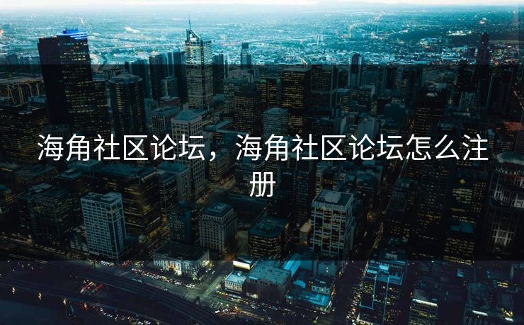 海角社区论坛，海角社区论坛怎么注册