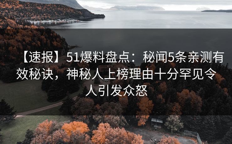 【速报】51爆料盘点：秘闻5条亲测有效秘诀，神秘人上榜理由十分罕见令人引发众怒