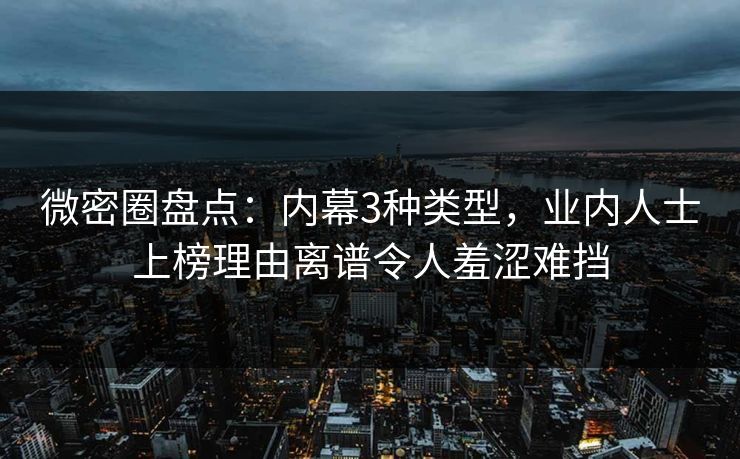 微密圈盘点：内幕3种类型，业内人士上榜理由离谱令人羞涩难挡