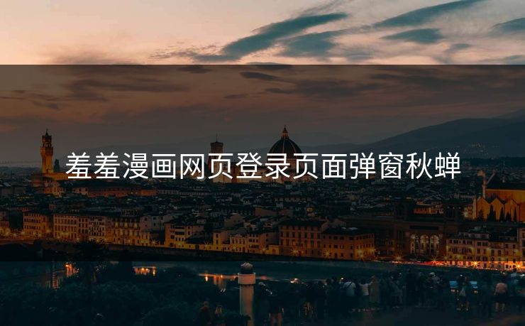 羞羞漫画网页登录页面弹窗秋蝉